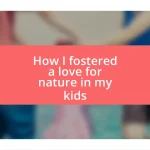 How I fostered a love for nature in my kids