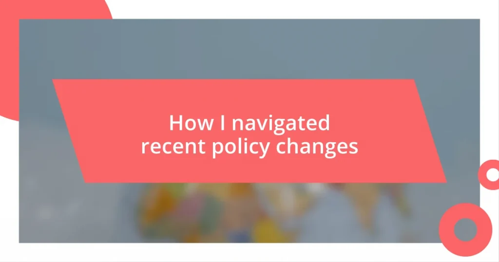 How I navigated recent policy changes