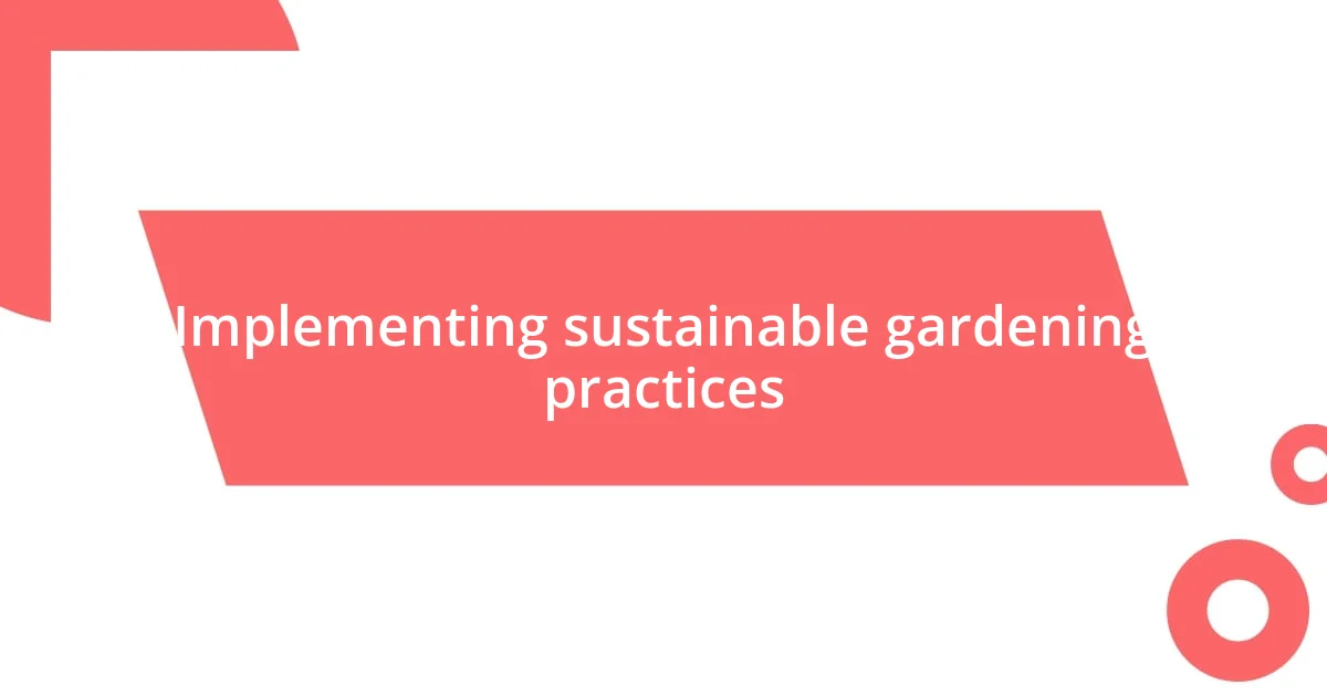 Implementing sustainable gardening practices