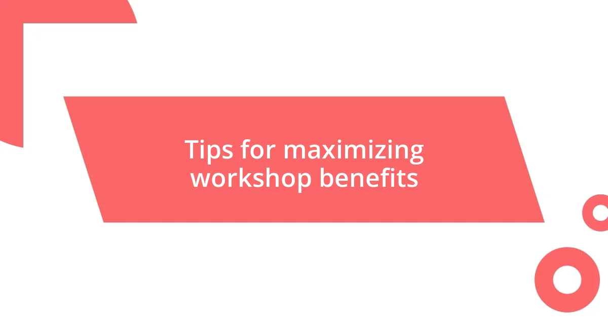 Tips for maximizing workshop benefits