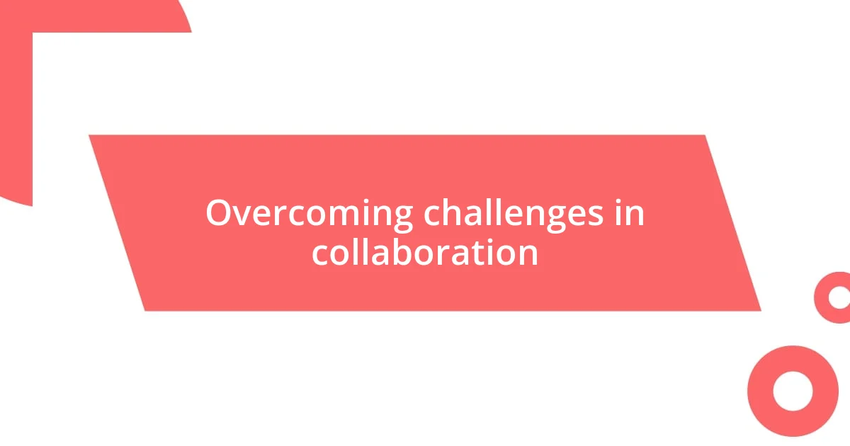 Overcoming challenges in collaboration