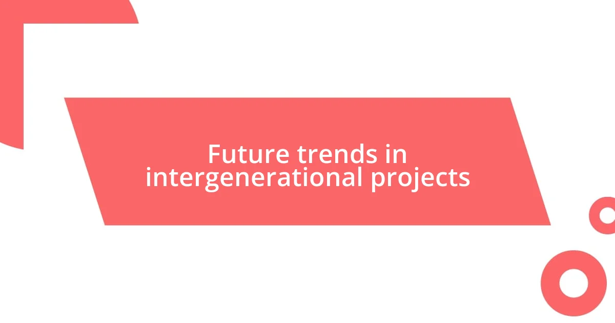 Future trends in intergenerational projects